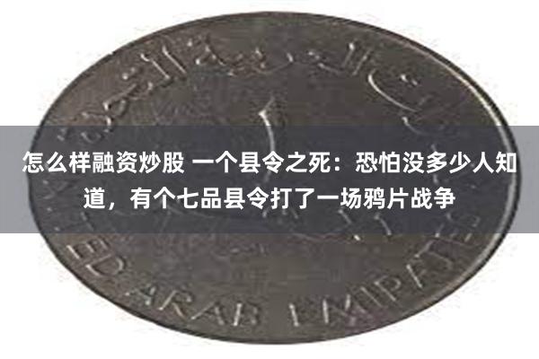 怎么样融资炒股 一个县令之死：恐怕没多少人知道，有个七品县令打了一场鸦片战争