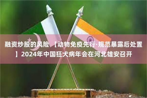 融资炒股的风险 【动物免疫先行·规范暴露后处置】2024年中国狂犬病年会在河北雄安召开