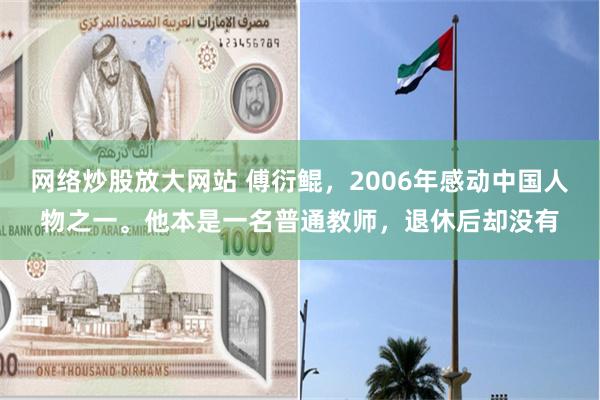 网络炒股放大网站 傅衍鲲，2006年感动中国人物之一。他本是一名普通教师，退休后却没有