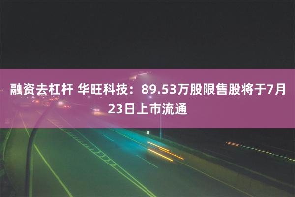 融资去杠杆 华旺科技：89.53万股限售股将于7月23日上市流通